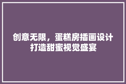 创意无限，蛋糕房插画设计打造甜蜜视觉盛宴 庭院装修