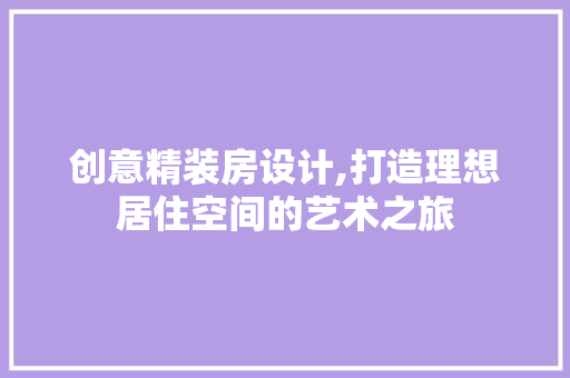 创意精装房设计,打造理想居住空间的艺术之旅 墙面装饰