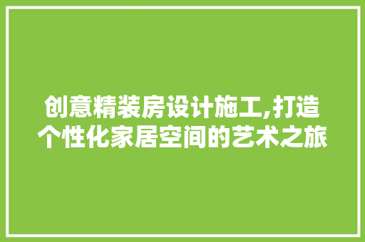 创意精装房设计施工,打造个性化家居空间的艺术之旅 隔断设计 创意精装房设计施工,打造个性化家居空间的艺术之旅 隔断设计