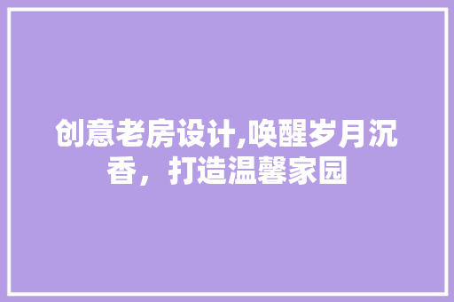 创意老房设计,唤醒岁月沉香，打造温馨家园 地面装修
