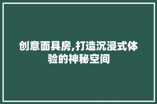 创意面具房,打造沉浸式体验的神秘空间