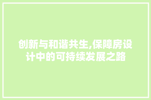 创新与和谐共生,保障房设计中的可持续发展之路