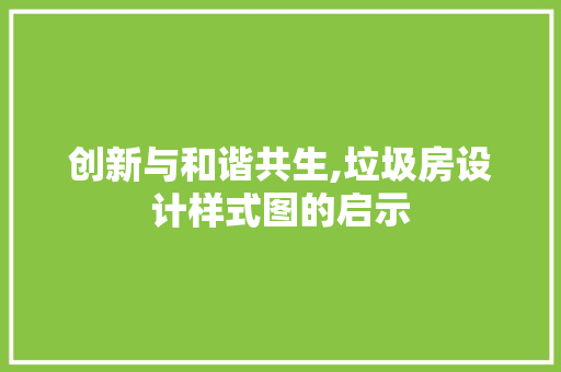 创新与和谐共生,垃圾房设计样式图的启示