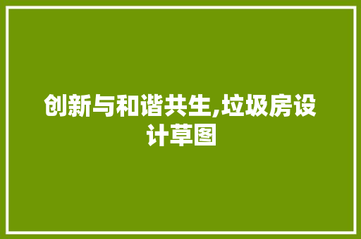 创新与和谐共生,垃圾房设计草图