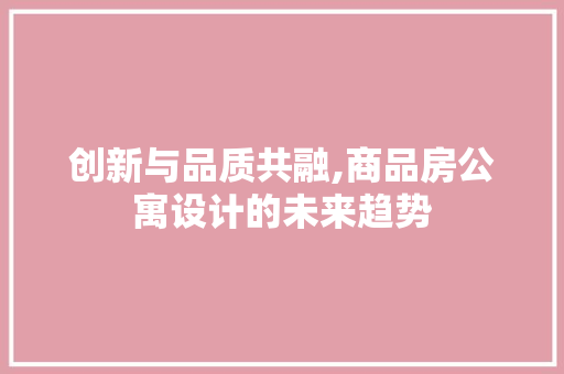 创新与品质共融,商品房公寓设计的未来趋势