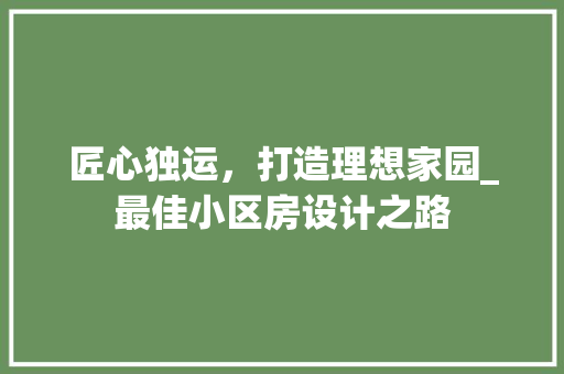 匠心独运，打造理想家园_最佳小区房设计之路