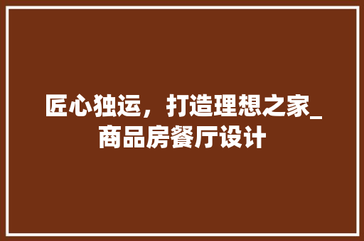 匠心独运,打造理想之家_商品房餐厅设计