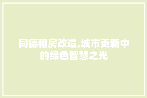 同德租房改造,城市更新中的绿色智慧之光
