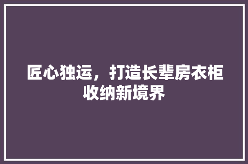 匠心独运，打造长辈房衣柜收纳新境界