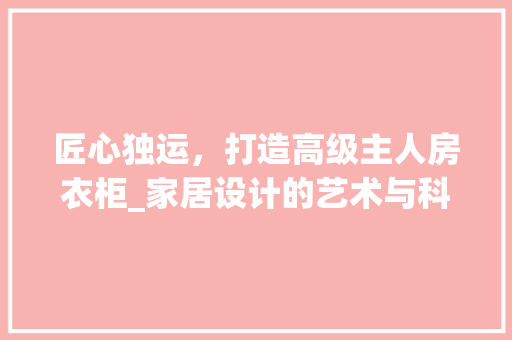 匠心独运，打造高级主人房衣柜_家居设计的艺术与科学
