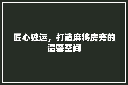 匠心独运，打造麻将房旁的温馨空间