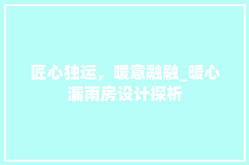 匠心独运，暖意融融_暖心漏雨房设计探析