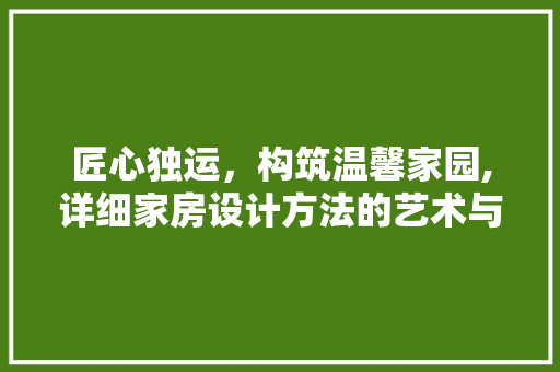 匠心独运，构筑温馨家园,详细家房设计方法的艺术与科学