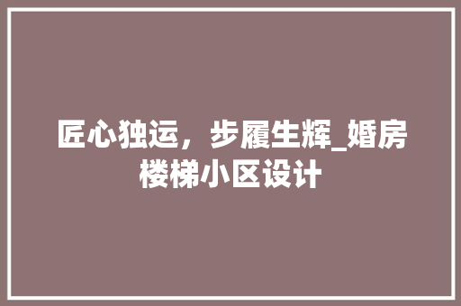 匠心独运，步履生辉_婚房楼梯小区设计