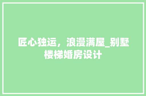匠心独运，浪漫满屋_别墅楼梯婚房设计 景观设计