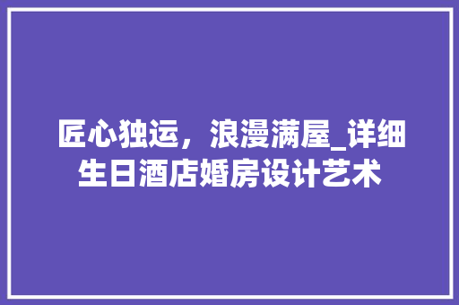 匠心独运，浪漫满屋_详细生日酒店婚房设计艺术