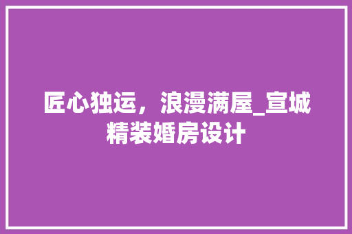 匠心独运,浪漫满屋_宣城精装婚房设计 隔断设计 匠心独运,浪漫满屋_宣城精装婚房设计 隔断设计