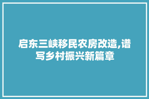 启东三峡移民农房改造,谱写乡村振兴新篇章