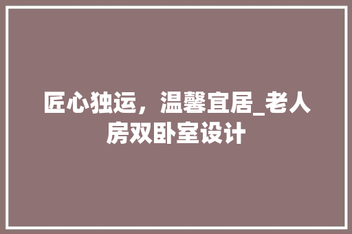 匠心独运，温馨宜居_老人房双卧室设计