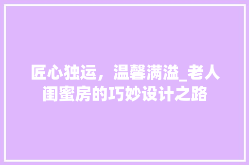 匠心独运，温馨满溢_老人闺蜜房的巧妙设计之路 墙面装饰
