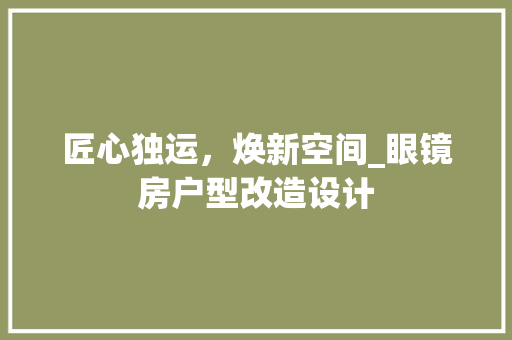 匠心独运，焕新空间_眼镜房户型改造设计