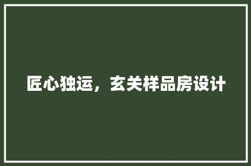 匠心独运，玄关样品房设计 景观设计