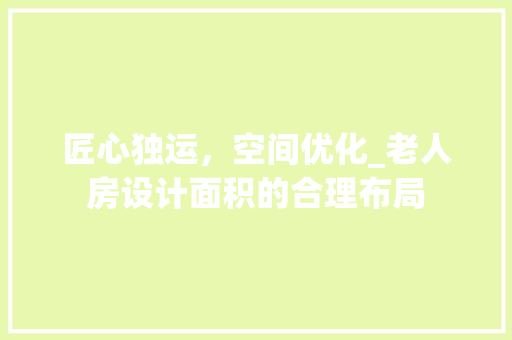 匠心独运，空间优化_老人房设计面积的合理布局