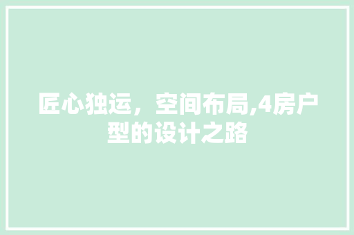 匠心独运，空间布局,4房户型的设计之路