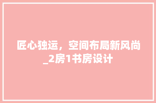 匠心独运，空间布局新风尚_2房1书房设计 墙面装饰