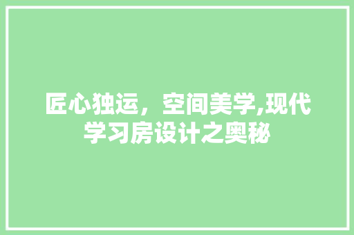 匠心独运，空间美学,现代学习房设计之奥秘 门窗装修