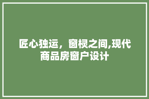 匠心独运，窗棂之间,现代商品房窗户设计