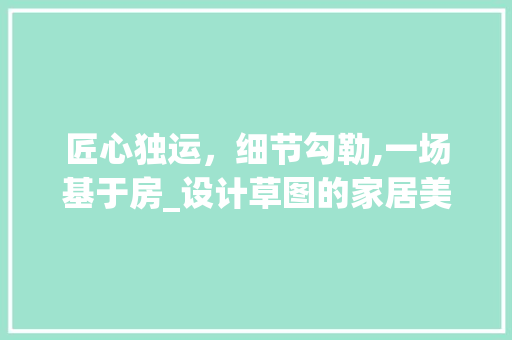 匠心独运，细节勾勒,一场基于房_设计草图的家居美学之旅