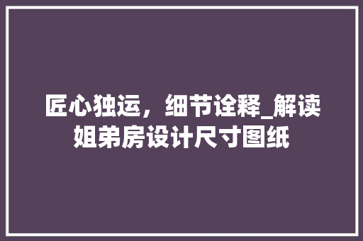 匠心独运，细节诠释_解读姐弟房设计尺寸图纸