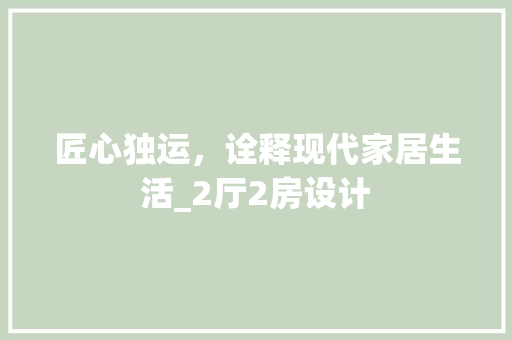 匠心独运，诠释现代家居生活_2厅2房设计