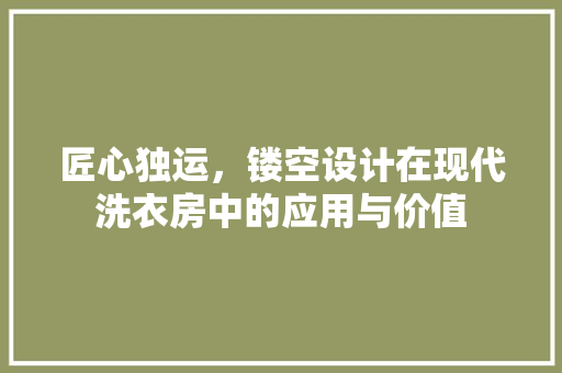 匠心独运，镂空设计在现代洗衣房中的应用与价值