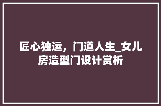 匠心独运，门道人生_女儿房造型门设计赏析