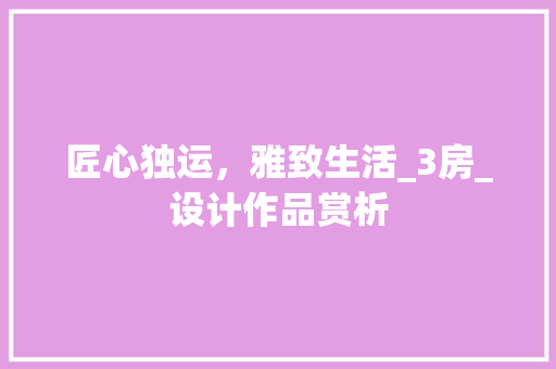 匠心独运，雅致生活_3房_设计作品赏析