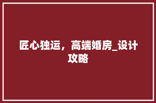 匠心独运，高端婚房_设计攻略