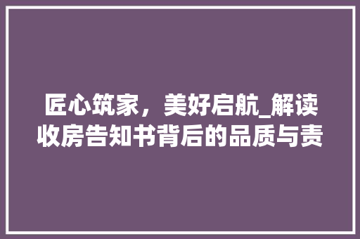 匠心筑家，美好启航_解读收房告知书背后的品质与责任