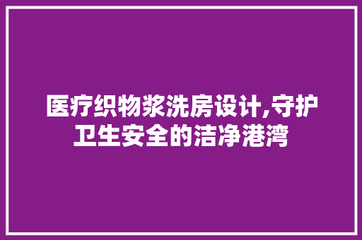 医疗织物浆洗房设计,守护卫生安全的洁净港湾