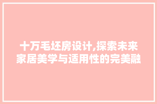 十万毛坯房设计,探索未来家居美学与适用性的完美融合 墙面装饰