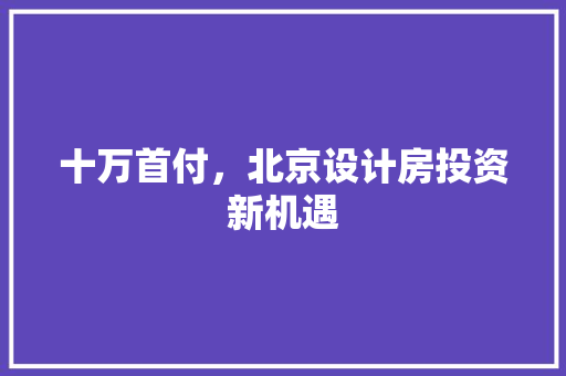十万首付，北京设计房投资新机遇 隔断设计