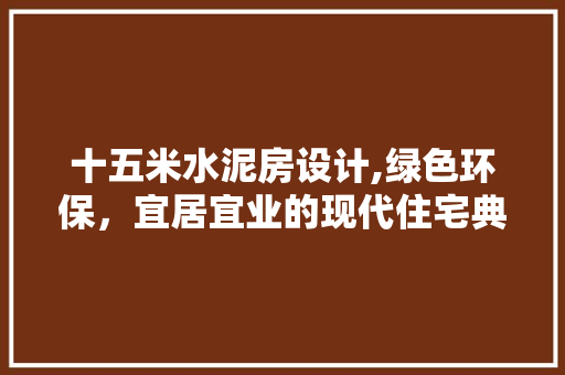 十五米水泥房设计,绿色环保，宜居宜业的现代住宅典范