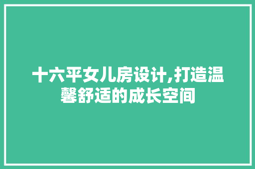 十六平女儿房设计,打造温馨舒适的成长空间