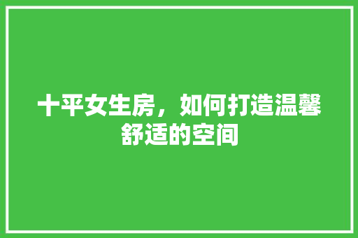 十平女生房,如何打造温馨舒适的空间 墙面装饰 十平女生房,如何打造温馨舒适的空间 墙面装饰