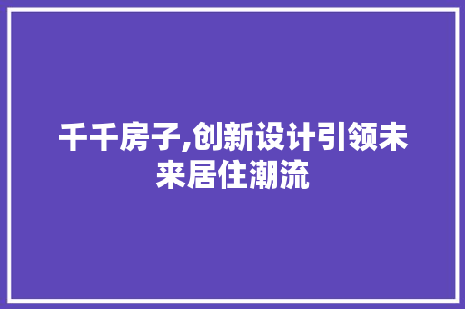 千千房子,创新设计引领未来居住潮流