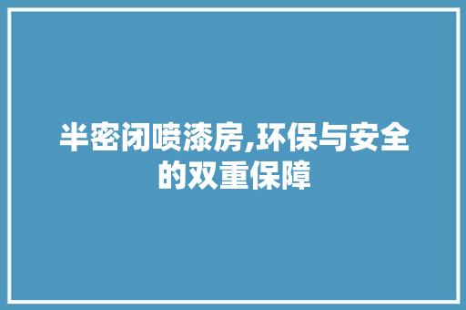 半密闭喷漆房,环保与安全的双重保障