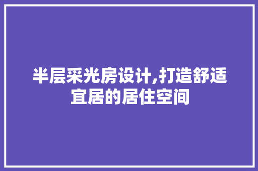 半层采光房设计,打造舒适宜居的居住空间 地面装修