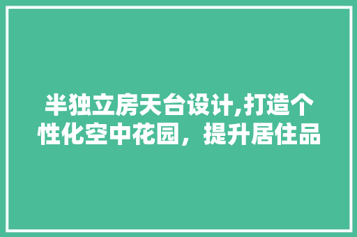 半独立房天台设计,打造个性化空中花园，提升居住品质