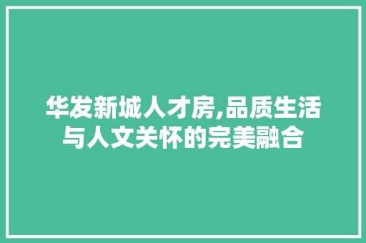 华发新城人才房,品质生活与人文关怀的完美融合